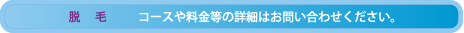 脱毛 コースや料金等の詳細はお問い合わせください。